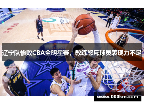辽宁队惨败CBA全明星赛，教练怒斥球员表现力不足