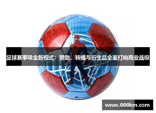 足球赛事吸金新模式：赞助、转播与衍生品全面打响商业战役