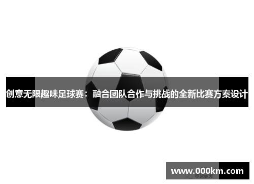 创意无限趣味足球赛：融合团队合作与挑战的全新比赛方案设计