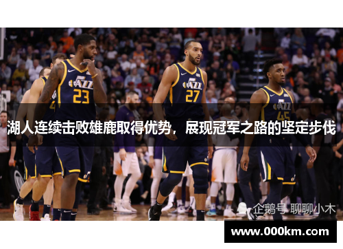 湖人连续击败雄鹿取得优势，展现冠军之路的坚定步伐