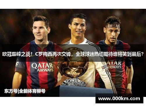 欧冠巅峰之战！C罗梅西再次交锋，全球球迷热切期待谁将笑到最后？
