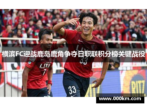 横滨FC迎战鹿岛鹿角争夺日职联积分榜关键战役