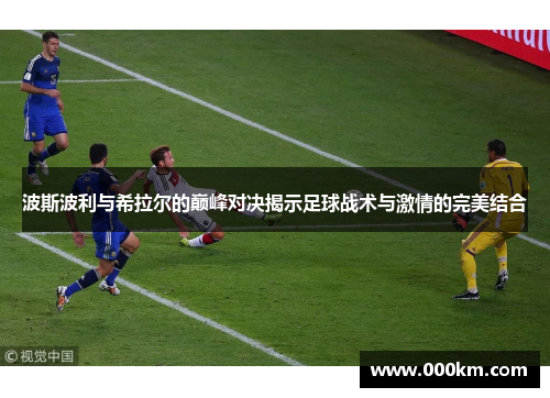 波斯波利与希拉尔的巅峰对决揭示足球战术与激情的完美结合