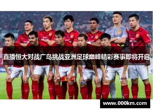 直播恒大对战广岛挑战亚洲足球巅峰精彩赛事即将开启