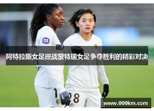 阿特拉斯女足迎战蒙特瑞女足争夺胜利的精彩对决