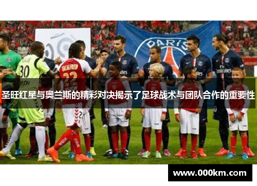 圣旺红星与奥兰斯的精彩对决揭示了足球战术与团队合作的重要性