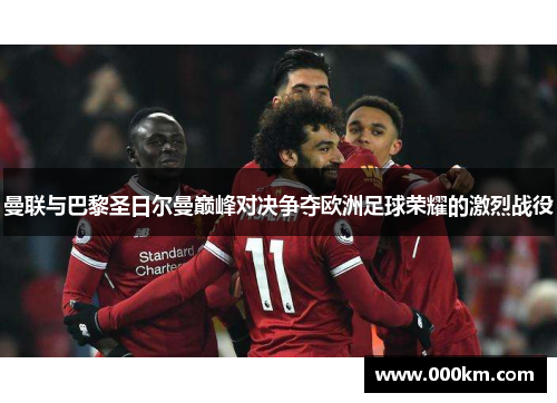 曼联与巴黎圣日尔曼巅峰对决争夺欧洲足球荣耀的激烈战役