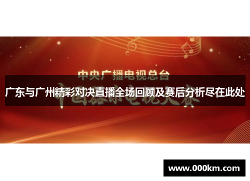 广东与广州精彩对决直播全场回顾及赛后分析尽在此处